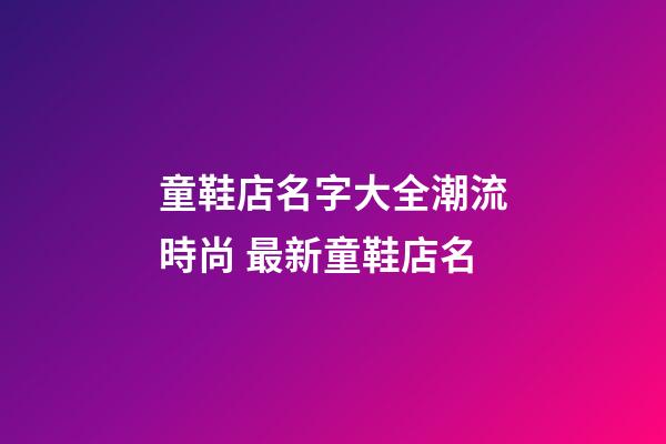 童鞋店名字大全潮流時尚 最新童鞋店名-第1張-店鋪起名-玄機派